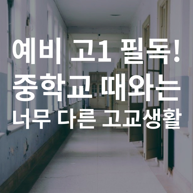 예비 고1 필독! 중학교 때와는 너무 다른 고교생활