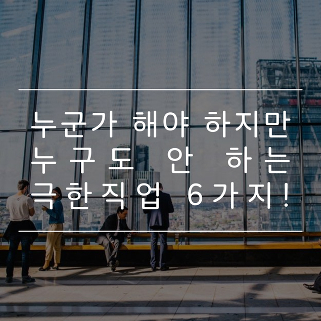 누군가 해야 하지만 누구도 안 하는 극한직업 6가지!